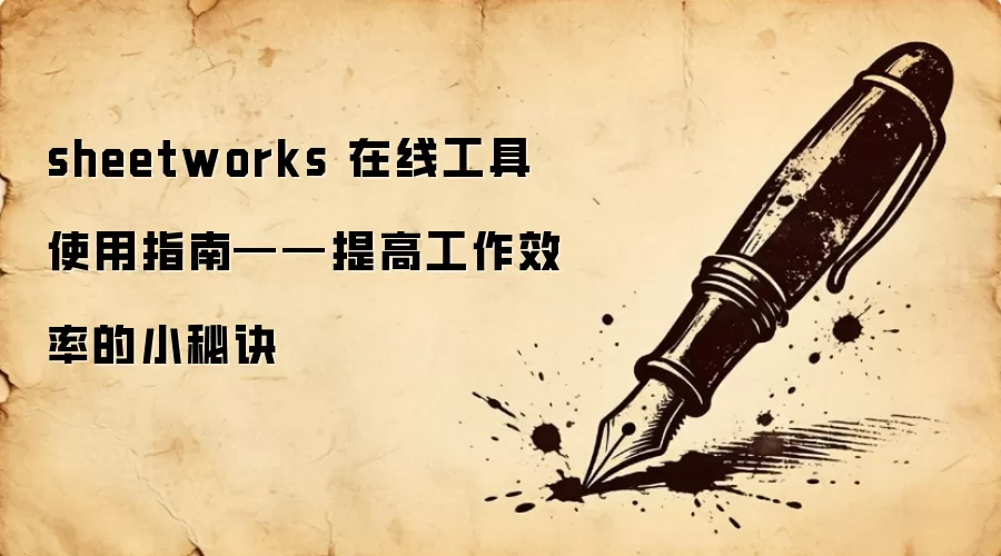 sheetworks 在线工具使用指南——提高工作效率的小秘诀