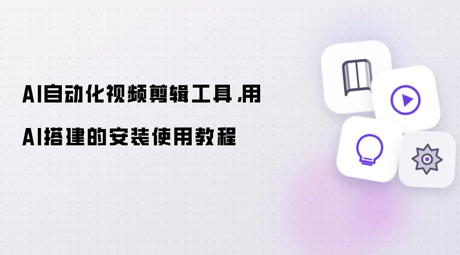 AI自动化视频剪辑工具,用AI搭建的安装使用教程