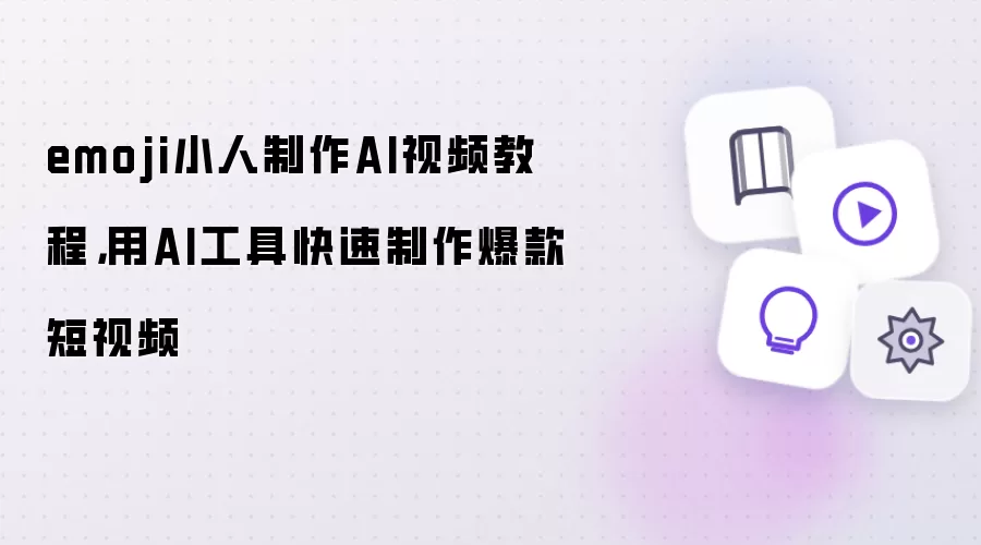emoji小人制作AI视频教程,用AI工具快速制作爆款短视频