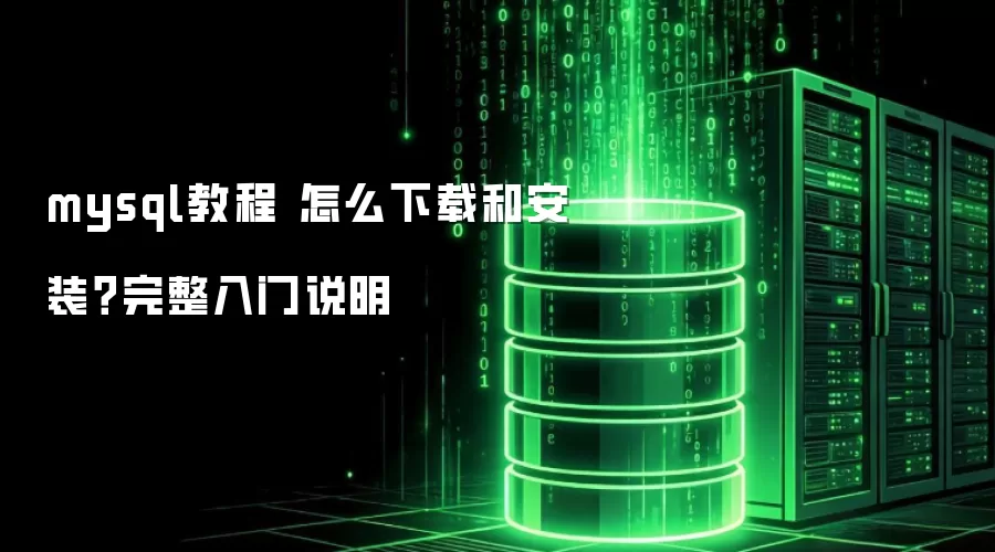 mysql教程 怎么下载和安装?完整入门说明