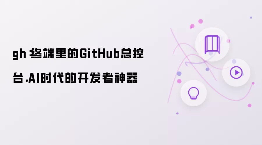 gh:终端里的GitHub总控台,AI时代的开发者神器