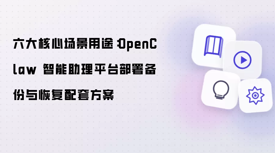 六大核心场景用途:OpenClaw 智能助理平台部署备份与恢复配套方案