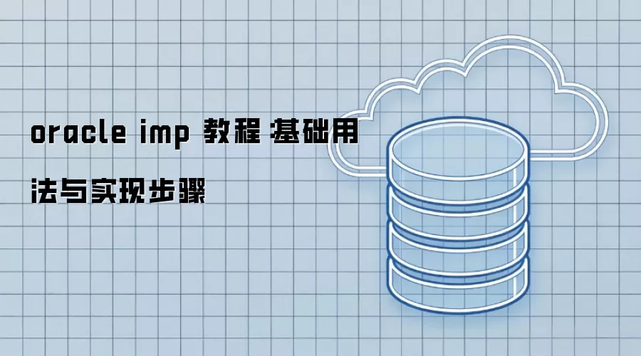 oracle imp 教程:基础用法与实现步骤