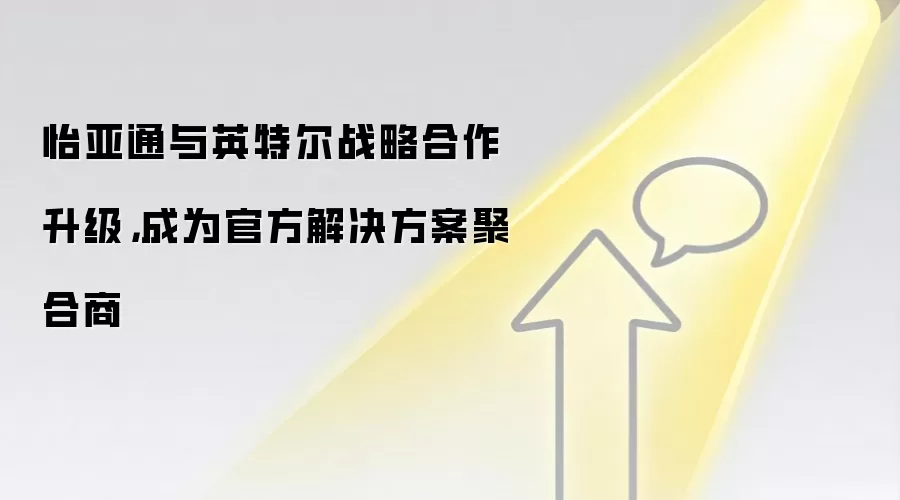 怡亚通与英特尔战略合作升级,成为官方解决方案聚合商