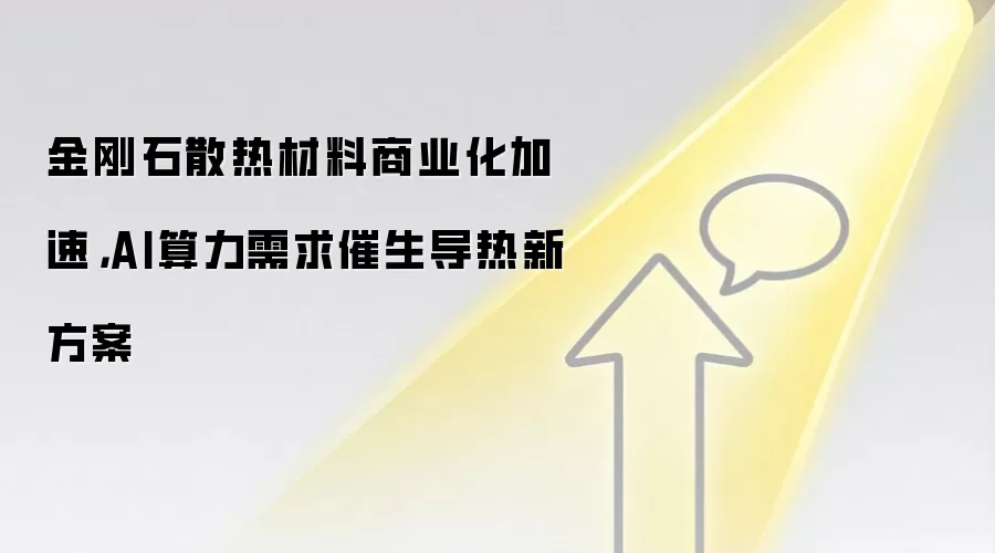 金刚石散热材料商业化加速,AI算力需求催生导热新方案