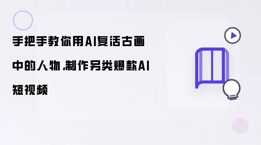手把手教你用AI复活古画中的人物,制作另类爆款AI短视频