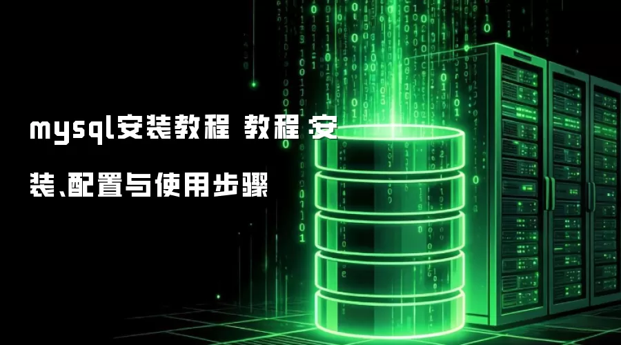 mysql安装教程 教程:安装、配置与使用步骤