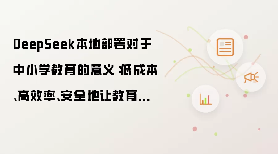 DeepSeek本地部署对于中小学教育的意义：低成本、高效率、安全地让教育数据“活起来”