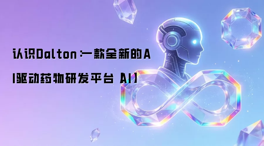 认识Dalton:一款全新的AI驱动药物研发平台【AI】