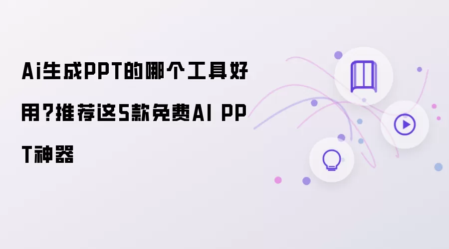 Ai生成PPT的哪个工具好用?推荐这5款免费AI PPT神器