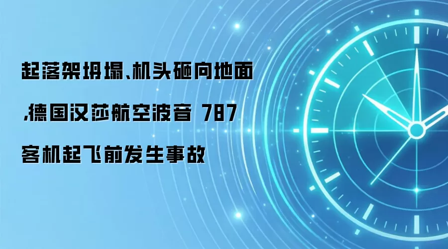 起落架坍塌、机头砸向地面，德国汉莎航空波音 787 客机起飞前发生事故