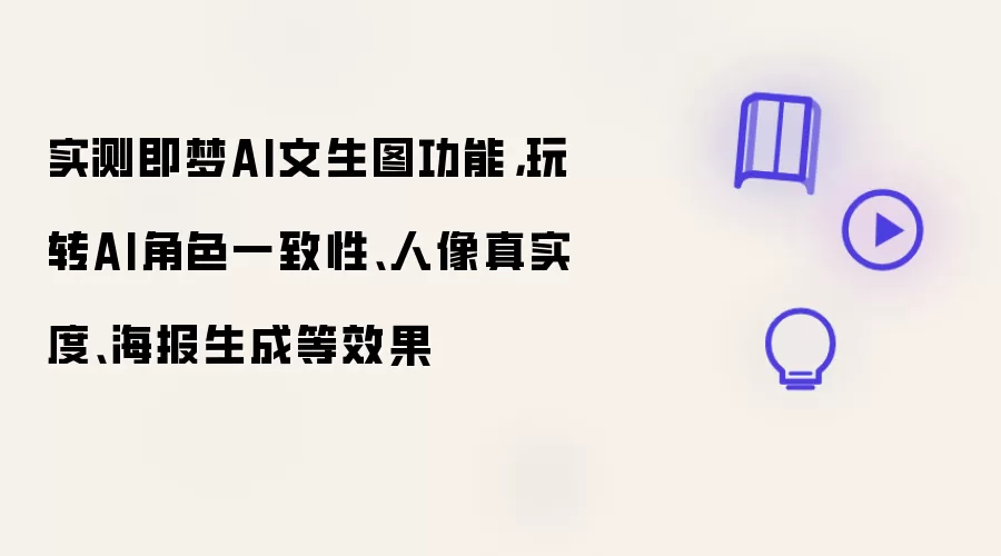 实测即梦AI文生图功能，玩转AI角色一致性、人像真实度、海报生成等效果