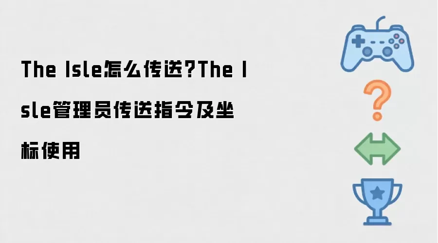 The Isle怎么传送？The Isle管理员传送指令及坐标使用