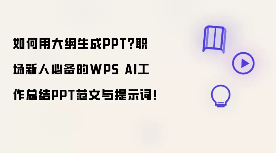 如何用大纲生成PPT？职场新人必备的WPS AI工作总结PPT范文与提示词！