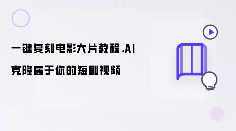 一键复刻电影大片教程,AI克隆属于你的短剧视频