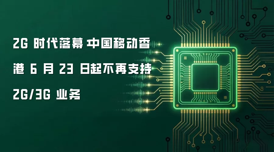 2G 时代落幕：中国移动香港 6 月 23 日起不再支持 2G/3G 业务