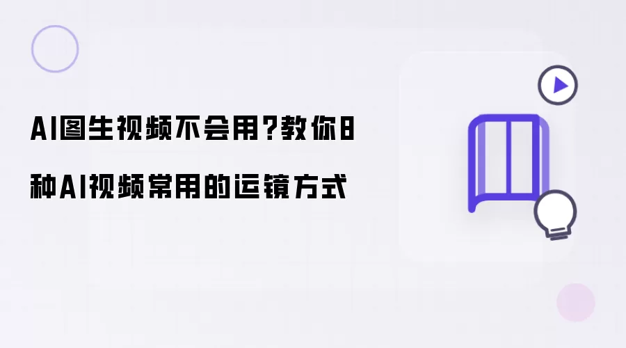 AI图生视频不会用?教你8种AI视频常用的运镜方式