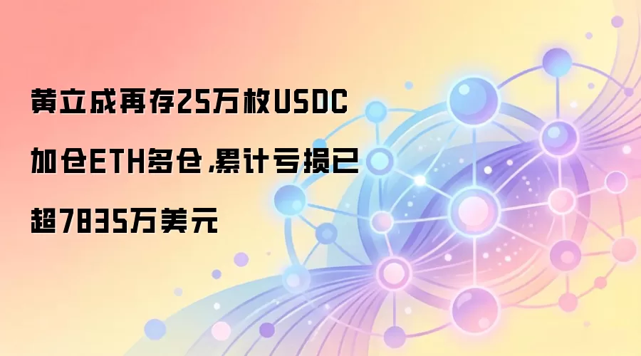 黄立成在HyperLiquid存入25万枚USDC以维持ETH多头高杠杆仓位，链上数据显示累计亏损超7835万美元