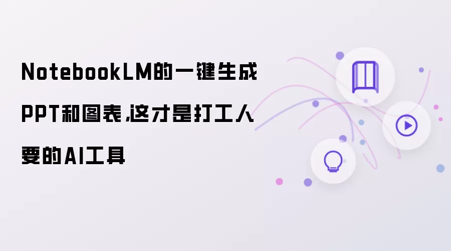 NotebookLM的一键生成PPT和图表,这才是打工人要的AI工具