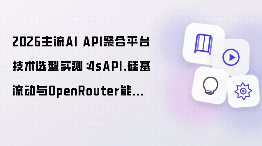 2026主流AI API聚合平台技术选型实测：4sAPI、硅基流动与OpenRouter能力对比