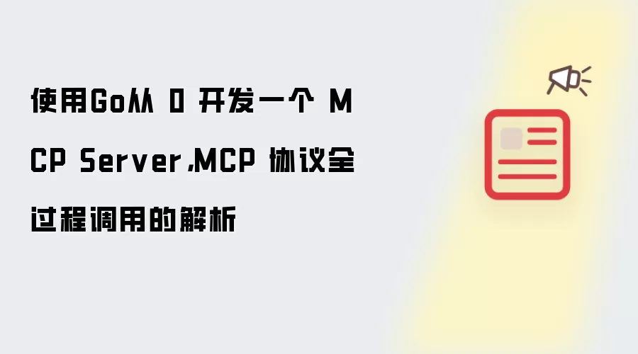 使用Go从 0 开发一个 MCP Server,MCP 协议全过程调用的解析