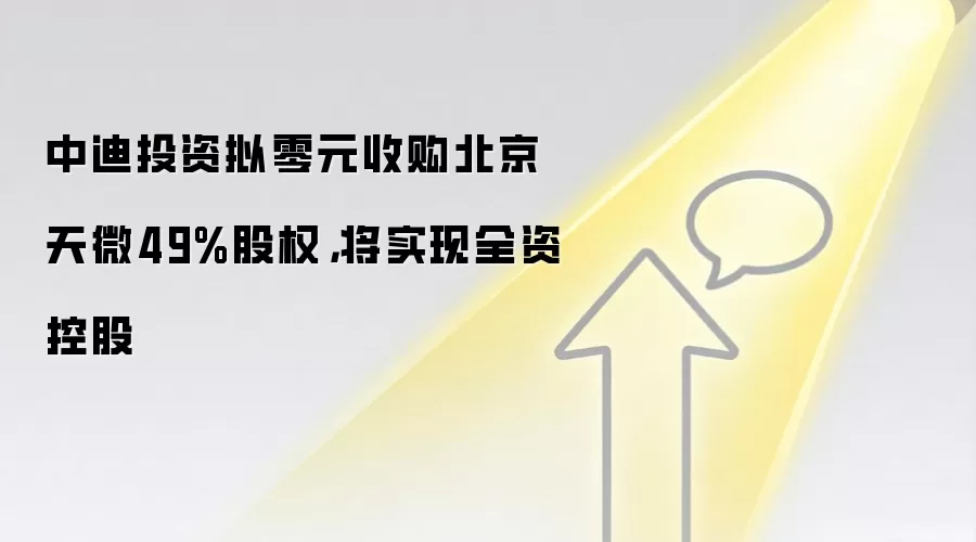 中迪投资拟零元收购北京天微49%股权,将实现全资控股