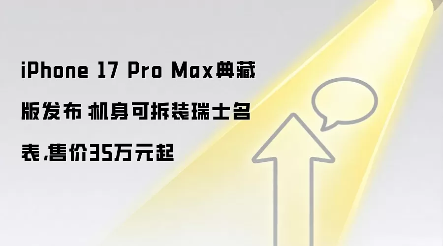 iPhone 17 Pro Max典藏版发布:机身可拆装瑞士名表,售价35万元起