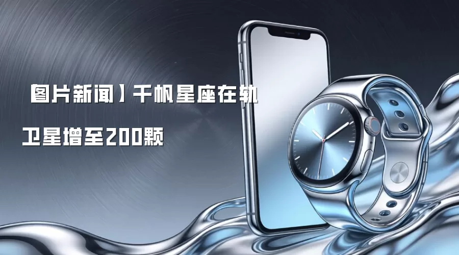 【图片新闻】 千帆星座在轨卫星增至200颗