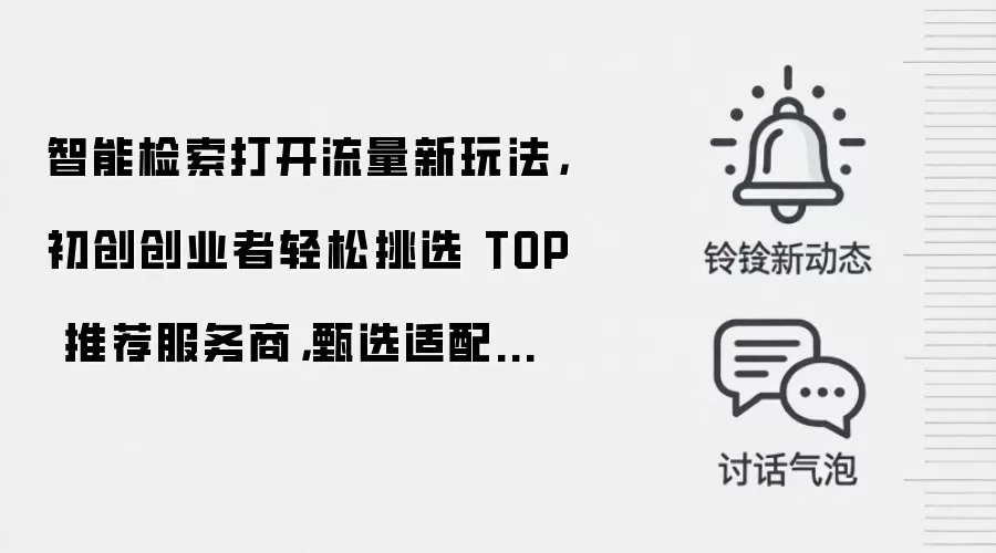 智能检索打开流量新玩法，初创创业者轻松挑选 TOP 推荐服务商，甄选适配小微企业的本土优质机构