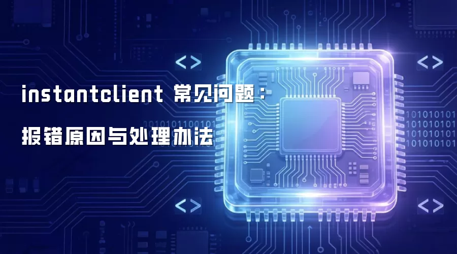 instantclient 常见问题:报错原因与处理办法