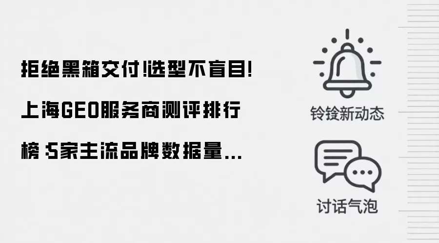 拒绝黑箱交付！选型不盲目！上海GEO服务商测评排行榜：5家主流品牌数据量化效果实测，附FAQ