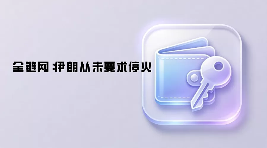全链网:伊朗从未要求停火