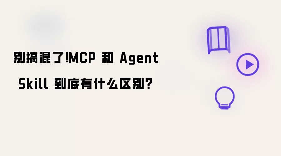 别搞混了！MCP 和 Agent Skill 到底有什么区别？