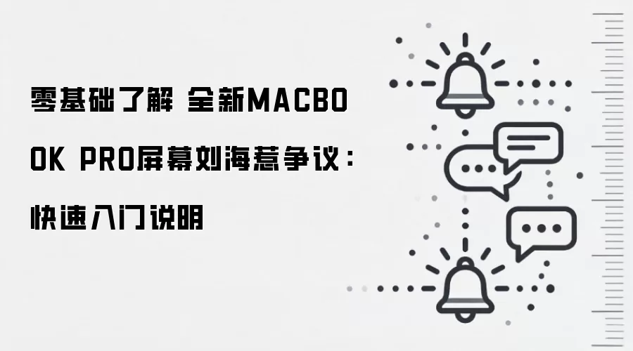 零基础了解 全新MACBOOK PRO屏幕刘海惹争议：快速入门说明
