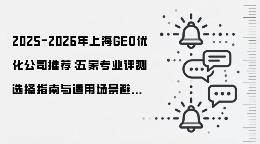 2025-2026年上海GEO优化公司推荐:五家专业评测选择指南与适用场景避坑解析