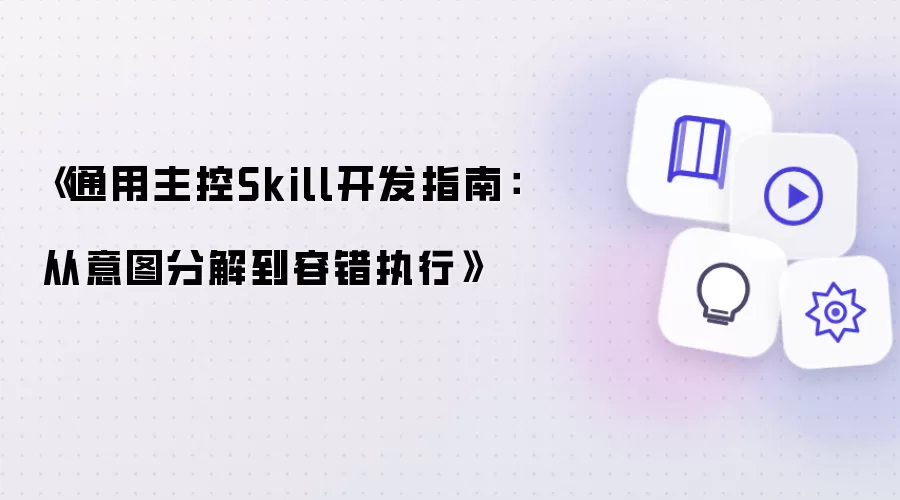 《通用主控Skill开发指南：从意图分解到容错执行》