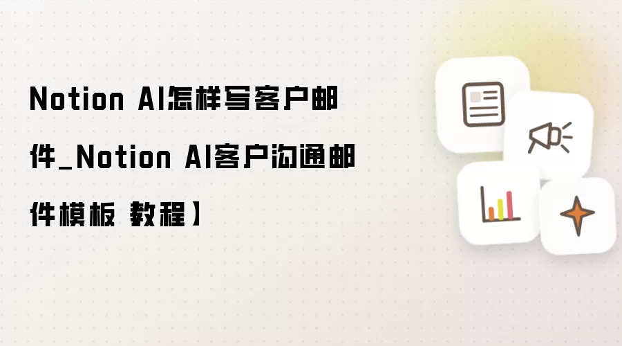 Notion AI怎样写客户邮件_Notion AI客户沟通邮件模板【教程】