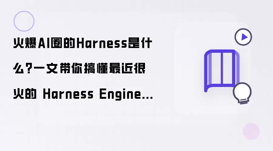 火爆AI圈的Harness是什么?一文带你搞懂最近很火的 Harness Engineering