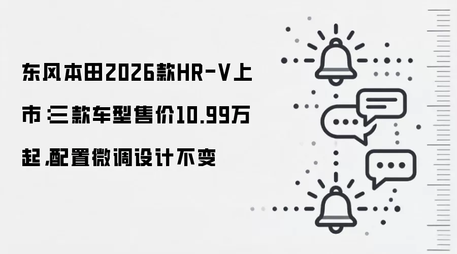 东风本田2026款HR-V上市：三款车型售价10.99万起，配置微调设计不变