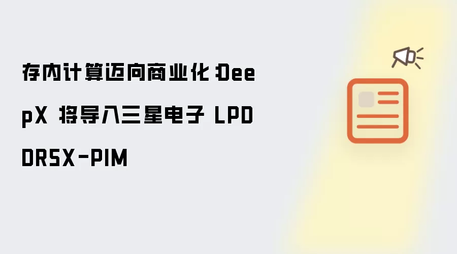 存内计算迈向商业化：DeepX 将导入三星电子 LPDDR5X-PIM