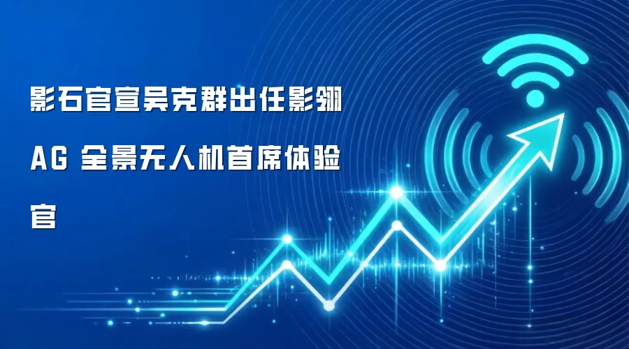 影石官宣吴克群出任影翎 AG 全景无人机首席体验官