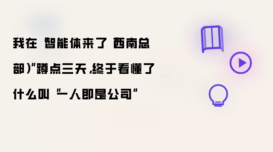 我在“智能体来了（西南总部）”蹲点三天，终于看懂了什么叫“一人即是公司”
