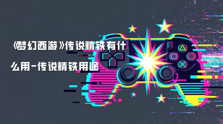 《梦幻西游》传说精铁有什么用-传说精铁用途