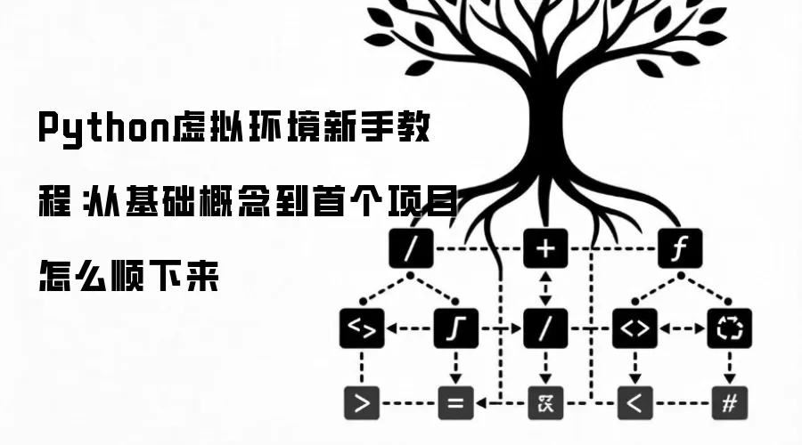 Python虚拟环境新手教程:从基础概念到首个项目怎么顺下来