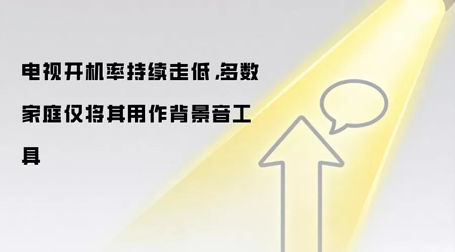 电视开机率持续走低,多数家庭仅将其用作背景音工具
