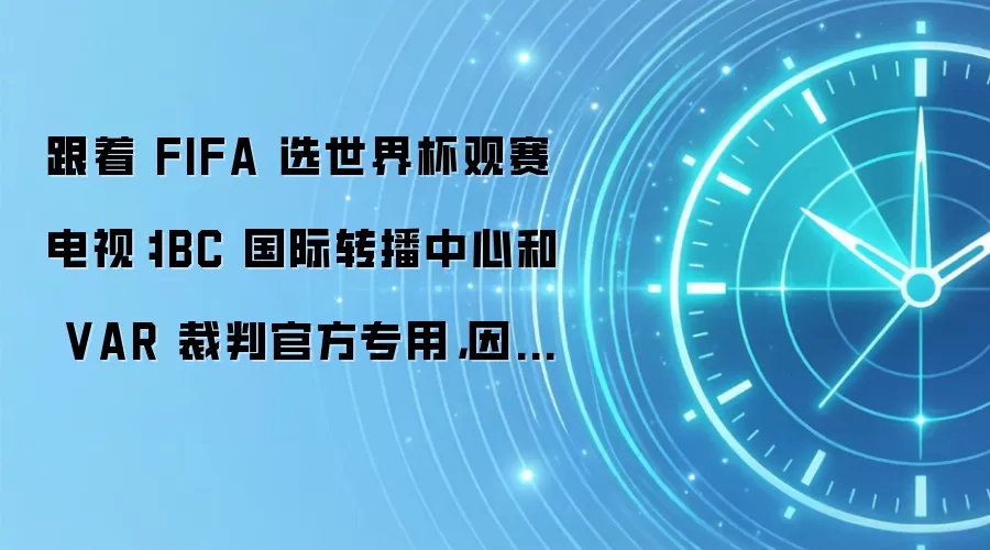跟着 FIFA 选世界杯观赛电视：IBC 国际转播中心和 VAR 裁判官方专用，因凡蒂诺主席亲测