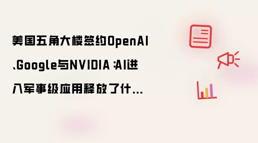 美国五角大楼签约OpenAI、Google与NVIDIA:AI进入军事级应用释放了什么信号