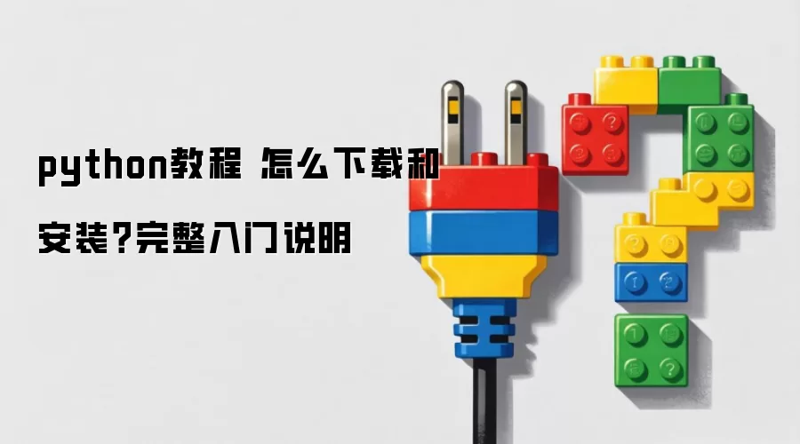 python教程 怎么下载和安装?完整入门说明