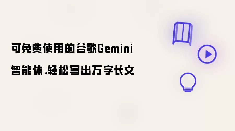 可免费使用的谷歌Gemini智能体，轻松写出万字长文