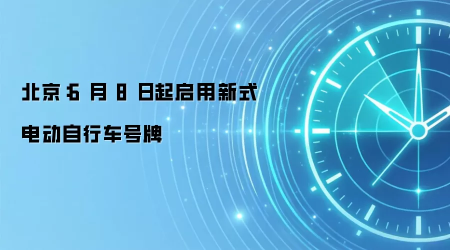 北京:6 月 8 日起启用新式电动自行车号牌
